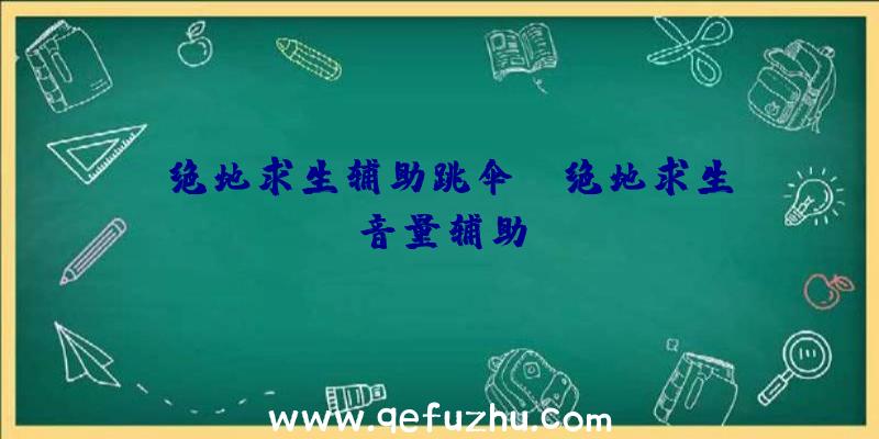 「绝地求生辅助跳伞」|绝地求生音量辅助